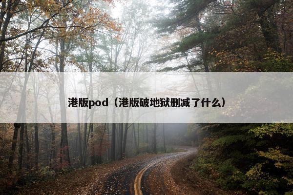 港版pod（港版破地狱删减了什么）