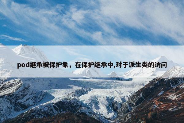 pod继承被保护象，在保护继承中,对于派生类的访问