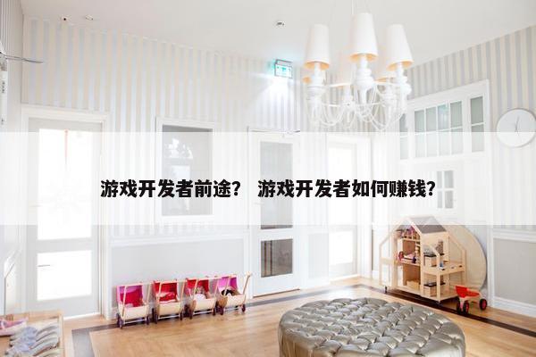 游戏开发者前途？ 游戏开发者如何赚钱？