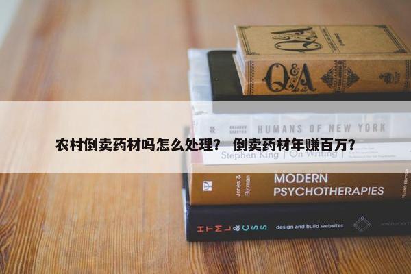 农村倒卖药材吗怎么处理？ 倒卖药材年赚百万？