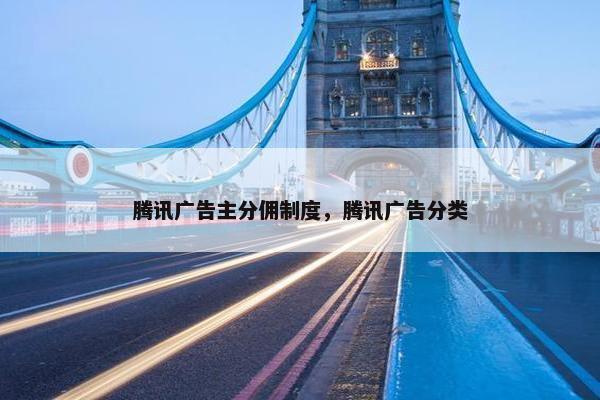 腾讯广告主分佣制度，腾讯广告分类