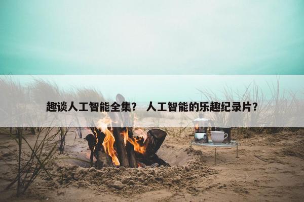 趣谈人工智能全集？ 人工智能的乐趣纪录片？