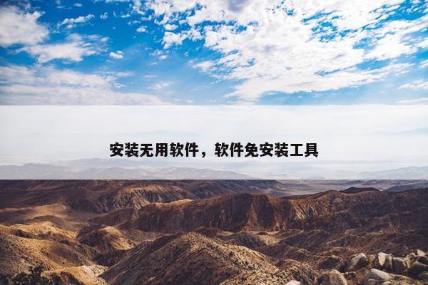 安装无用软件，软件免安装工具