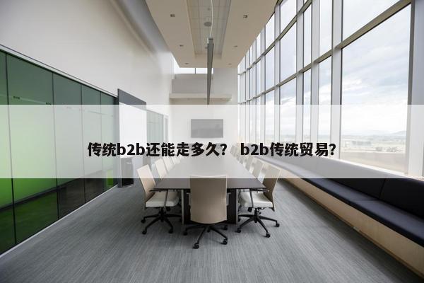 传统b2b还能走多久？ b2b传统贸易？