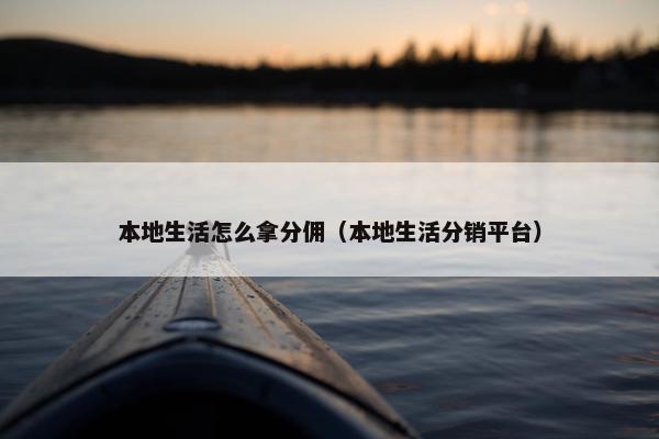 本地生活怎么拿分佣（本地生活分销平台）