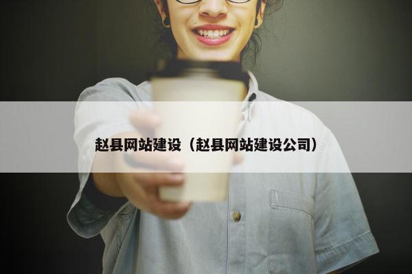 赵县网站建设（赵县网站建设公司）