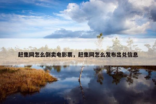 赶集网怎么倒卖电影票，赶集网怎么发布出兑信息