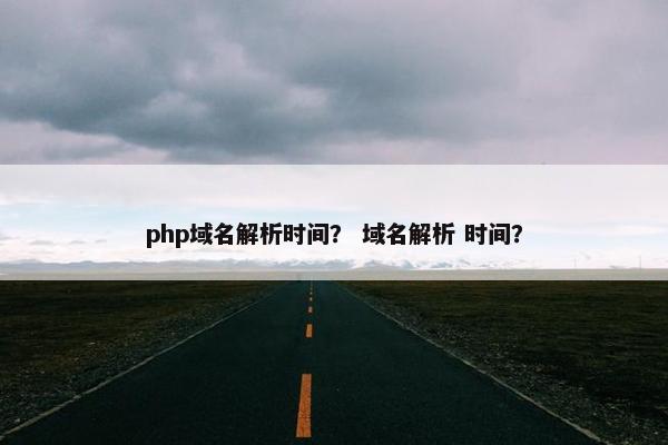 php域名解析时间？ 域名解析 时间？