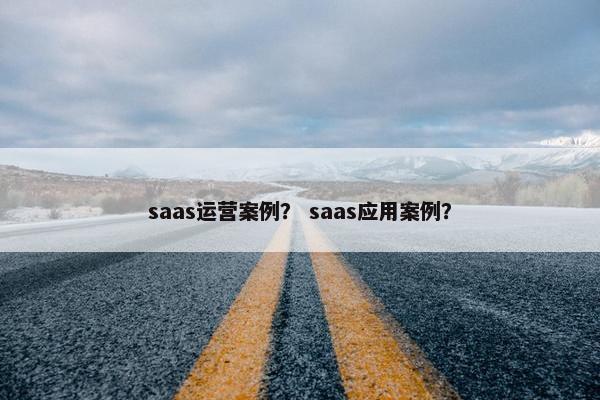 saas运营案例？ saas应用案例？