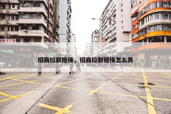 招商拉新链接，招商拉新链接怎么弄