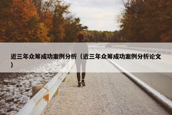 近三年众筹成功案例分析（近三年众筹成功案例分析论文）
