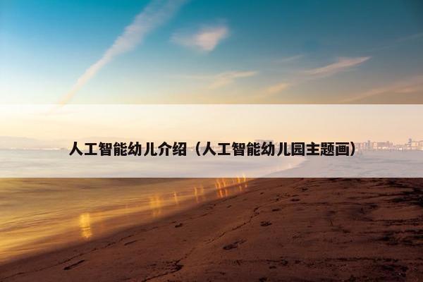 人工智能幼儿介绍（人工智能幼儿园主题画）
