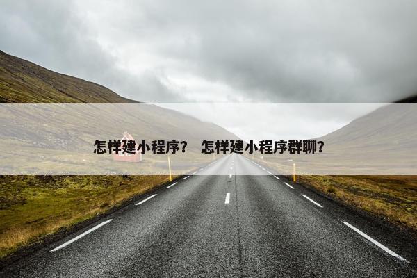 怎样建小程序？ 怎样建小程序群聊？