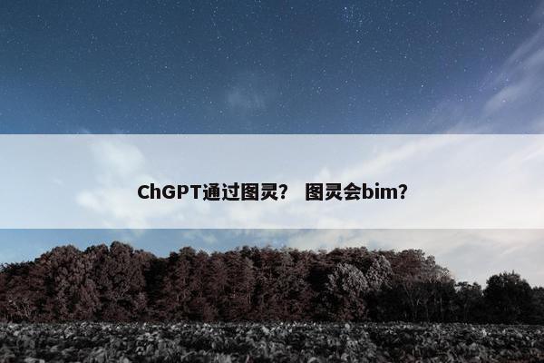 ChGPT通过图灵？ 图灵会bim？