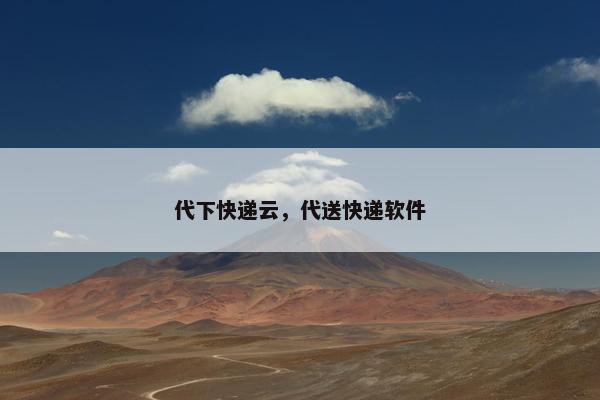 代下快递云，代送快递软件