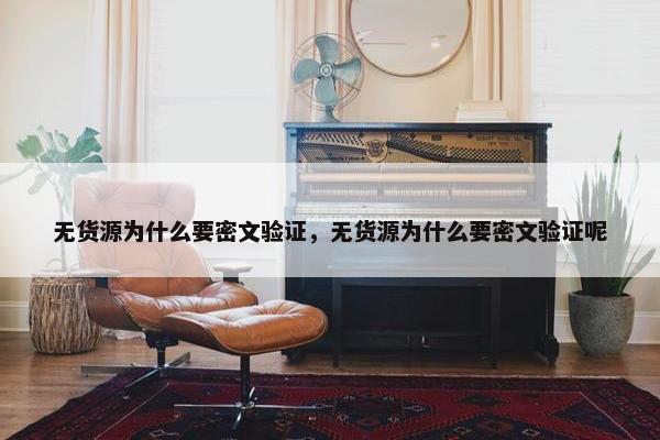 无货源为什么要密文验证，无货源为什么要密文验证呢