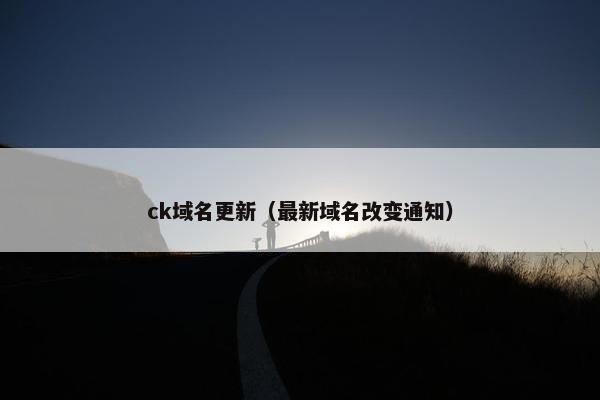 ck域名更新（最新域名改变通知）