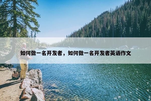 如何做一名开发者，如何做一名开发者英语作文