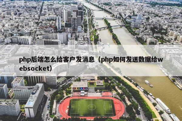 php后端怎么给客户发消息（php如何发送数据给websocket）