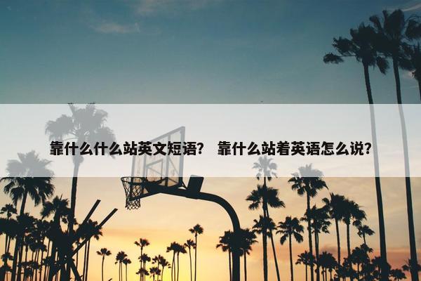 靠什么什么站英文短语？ 靠什么站着英语怎么说？