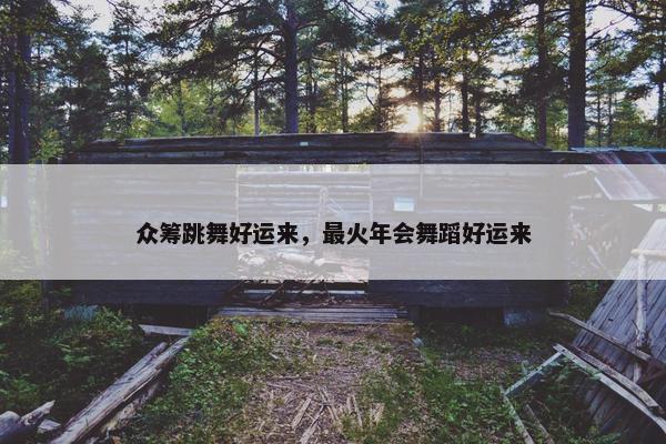众筹跳舞好运来，最火年会舞蹈好运来