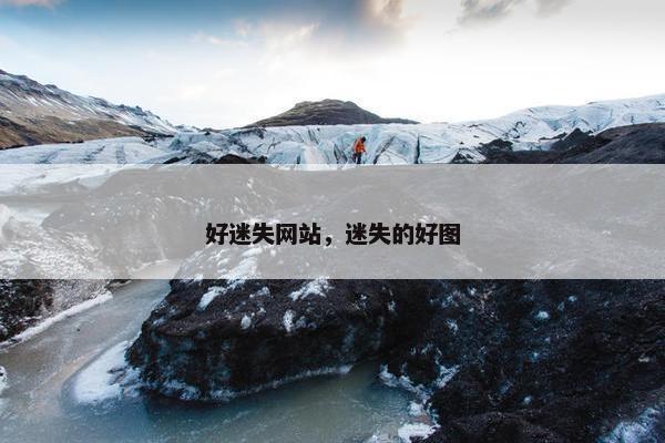 好迷失网站，迷失的好图