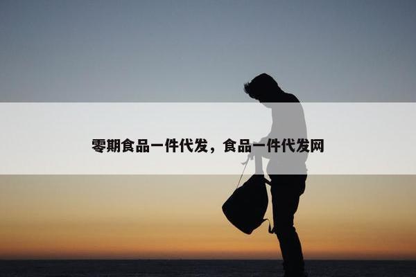 零期食品一件代发，食品一件代发网