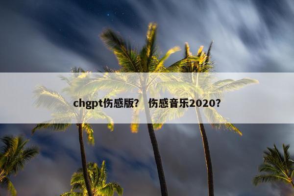 chgpt伤感版？ 伤感音乐2020？