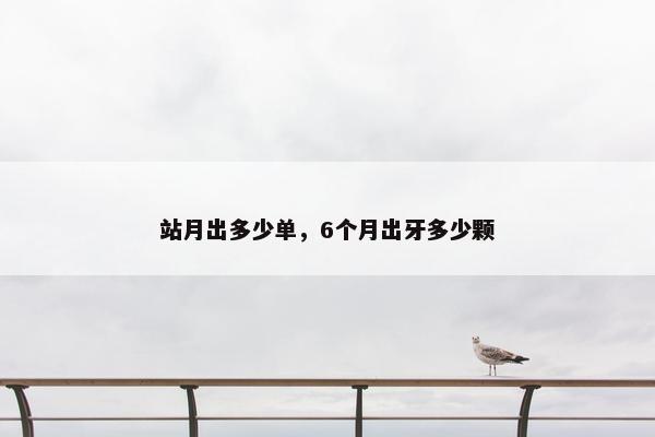 站月出多少单，6个月出牙多少颗