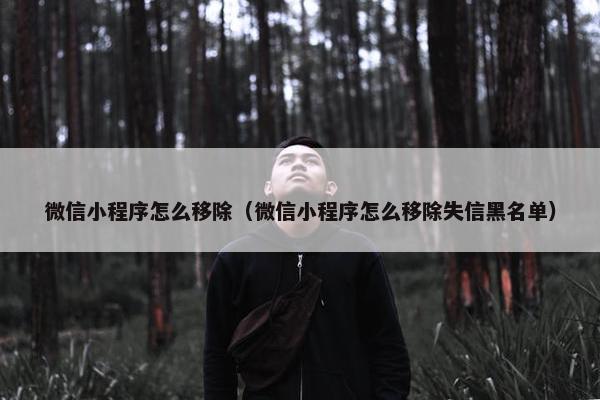 微信小程序怎么移除（微信小程序怎么移除失信黑名单）
