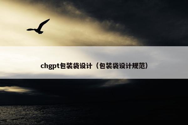 chgpt包装袋设计（包装袋设计规范）