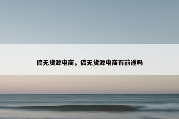 搞无货源电商，搞无货源电商有前途吗