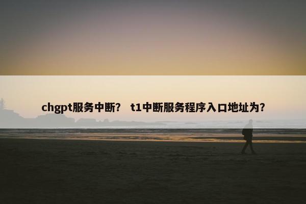 chgpt服务中断？ t1中断服务程序入口地址为？