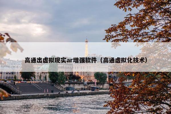 高通出虚拟现实ar增强软件（高通虚拟化技术）