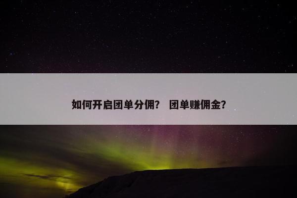 如何开启团单分佣？ 团单赚佣金？
