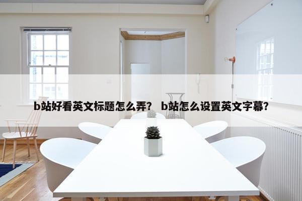 b站好看英文标题怎么弄？ b站怎么设置英文字幕？