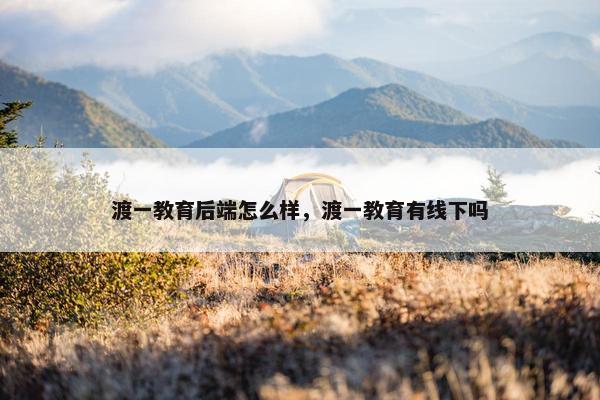 渡一教育后端怎么样，渡一教育有线下吗