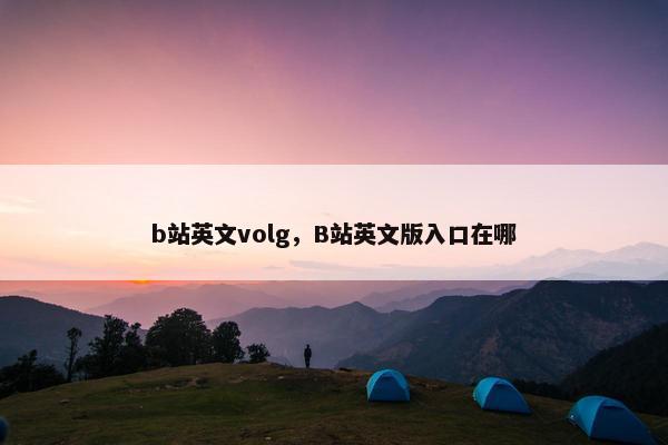 b站英文volg，B站英文版入口在哪