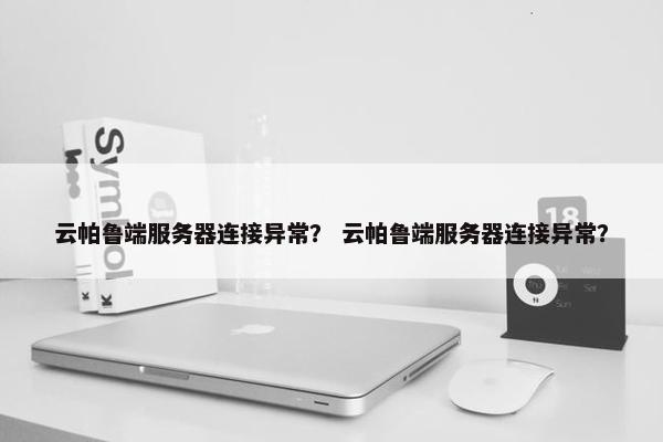 云帕鲁端服务器连接异常？ 云帕鲁端服务器连接异常？