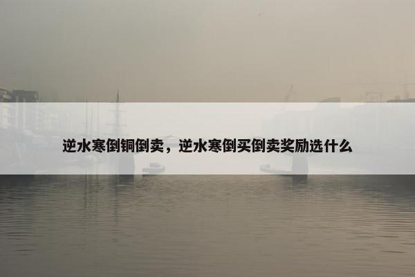 逆水寒倒铜倒卖，逆水寒倒买倒卖奖励选什么