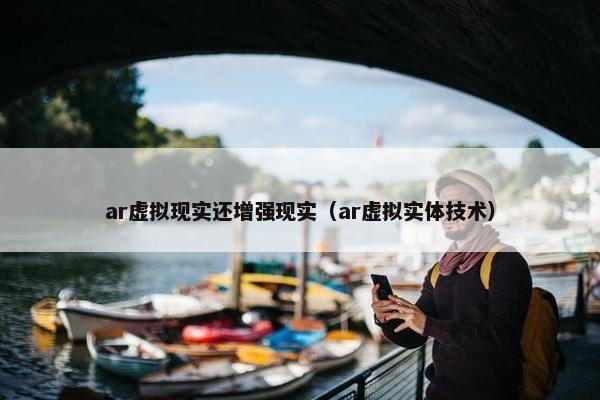 ar虚拟现实还增强现实（ar虚拟实体技术）