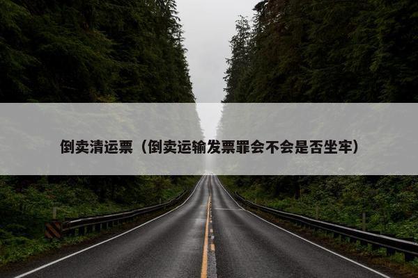 倒卖清运票（倒卖运输发票罪会不会是否坐牢）