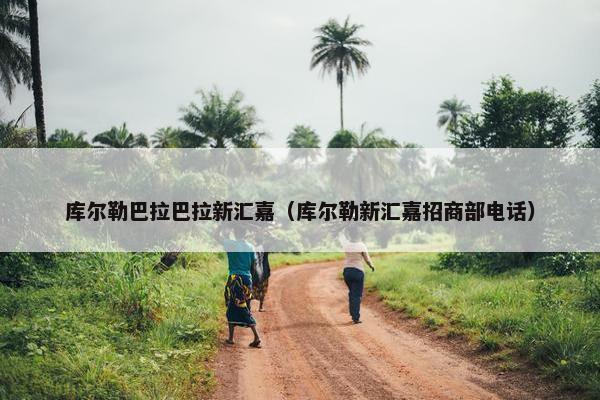 库尔勒巴拉巴拉新汇嘉（库尔勒新汇嘉招商部电话）