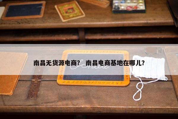 南昌无货源电商？ 南昌电商基地在哪儿？