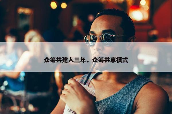 众筹共建人三年，众筹共享模式
