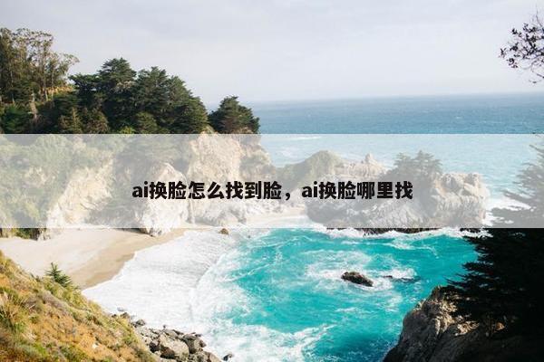 ai换脸怎么找到脸，ai换脸哪里找
