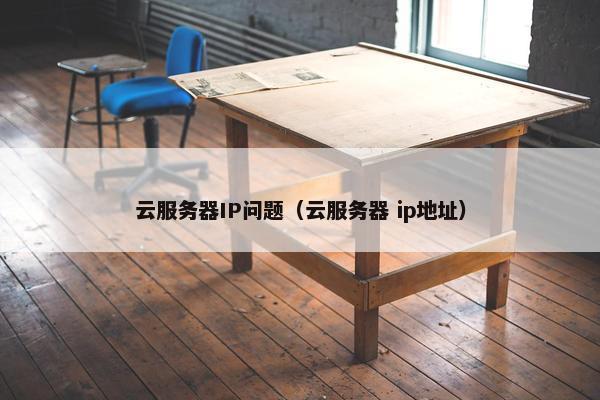 云服务器IP问题（云服务器 ip地址）