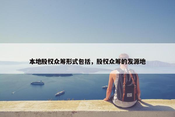 本地股权众筹形式包括，股权众筹的发源地