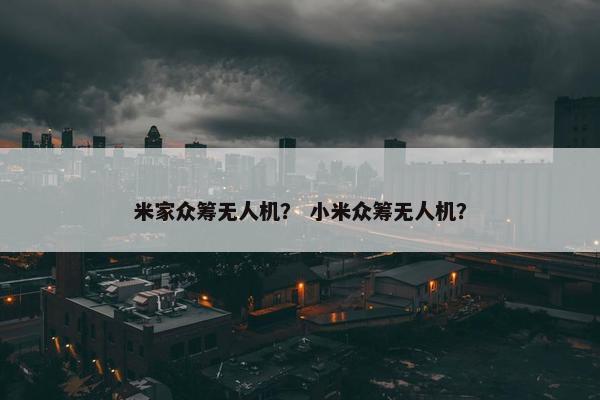 米家众筹无人机？ 小米众筹无人机？