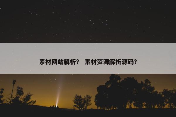 素材网站解析？ 素材资源解析源码？